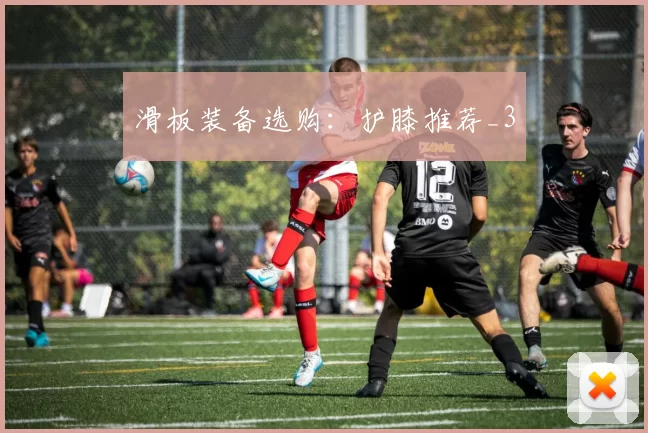 滑板装备选购：护膝推荐_3