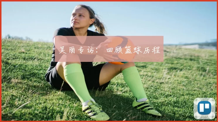 吴丽专访：回顾篮球历程