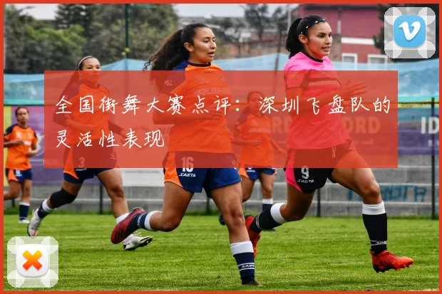 全国街舞大赛点评：深圳飞盘队的灵活性表现