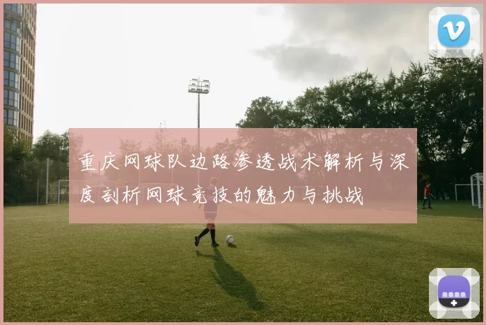 重庆网球队边路渗透战术解析与深度剖析网球竞技的魅力与挑战