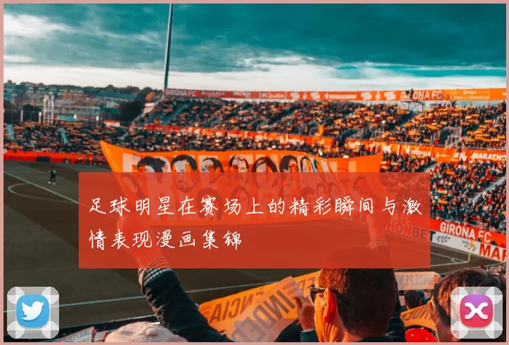 足球明星在赛场上的精彩瞬间与激情表现漫画集锦