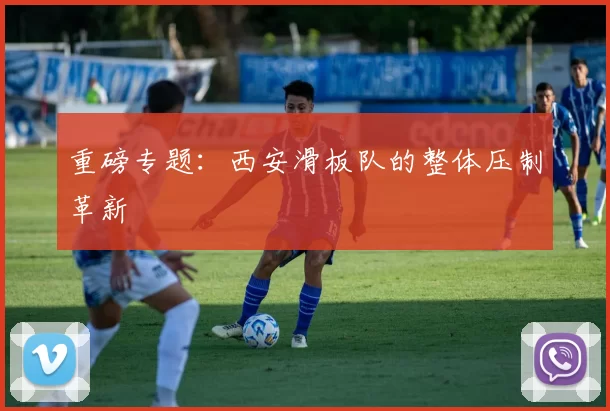 重磅专题：西安滑板队的整体压制革新