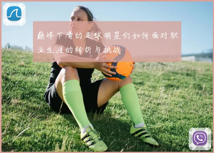 巅峰下滑的足球明星们如何面对职业生涯的转折与挑战